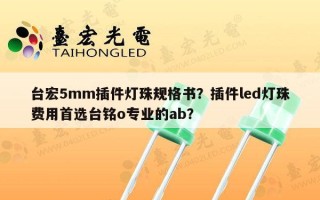 台宏5mm插件灯珠规格书？插件led灯珠费用首选台铭o专业的ab？