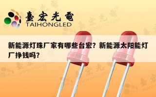 新能源灯珠厂家有哪些台宏？新能源太阳能灯厂挣钱吗？
