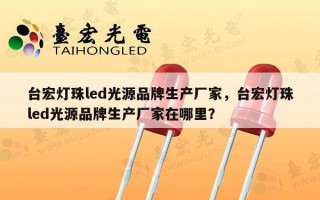 台宏灯珠led光源品牌生产厂家，台宏灯珠led光源品牌生产厂家在哪里？