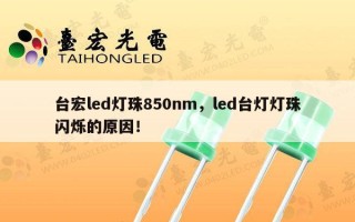 台宏led灯珠850nm，led台灯灯珠闪烁的原因！