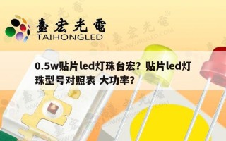 0.5w贴片led灯珠台宏？贴片led灯珠型号对照表 大功率？