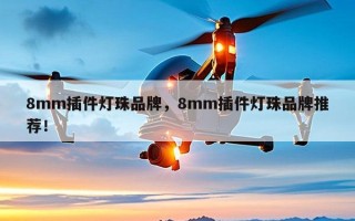 8mm插件灯珠品牌，8mm插件灯珠品牌推荐！