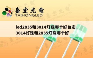 led2835和3014灯珠哪个好台宏，3014灯珠和2835灯珠哪个好