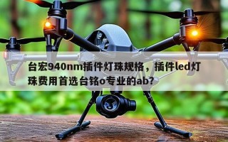 台宏940nm插件灯珠规格，插件led灯珠费用首选台铭o专业的ab？