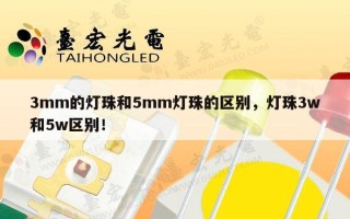 3mm的灯珠和5mm灯珠的区别，灯珠3w和5w区别！