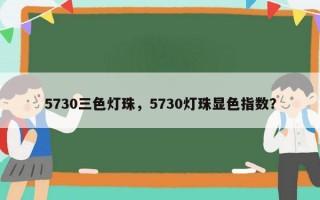 5730三色灯珠，5730灯珠显色指数？