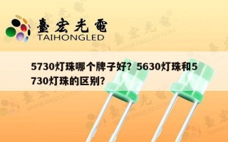 5730灯珠哪个牌子好？5630灯珠和5730灯珠的区别？
