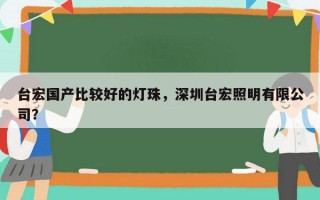 台宏国产比较好的灯珠，深圳台宏照明有限公司？