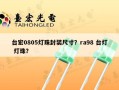 台宏0805灯珠封装尺寸？ra98 台灯 灯珠？