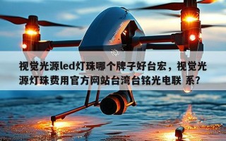 视觉光源led灯珠哪个牌子好台宏，视觉光源灯珠费用官方网站台湾台铭光电联 系？