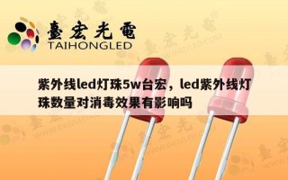 紫外线led灯珠5w台宏，led紫外线灯珠数量对消毒效果有影响吗