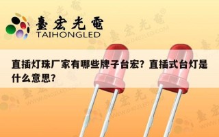 直插灯珠厂家有哪些牌子台宏？直插式台灯是什么意思？