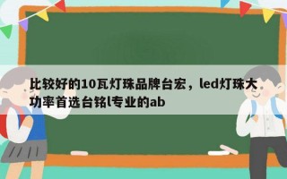 比较好的10瓦灯珠品牌台宏，led灯珠大功率首选台铭l专业的ab