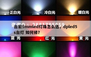 台宏5mmled灯珠怎么选，dpled5s台灯 如何修？