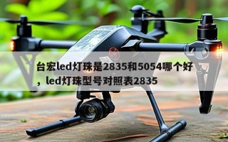 台宏led灯珠是2835和5054哪个好，led灯珠型号对照表2835