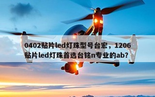 0402贴片led灯珠型号台宏，1206贴片led灯珠首选台铭n专业的ab？