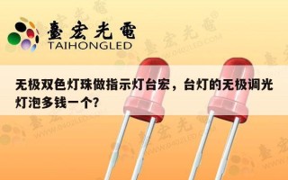 无极双色灯珠做指示灯台宏，台灯的无极调光灯泡多钱一个？