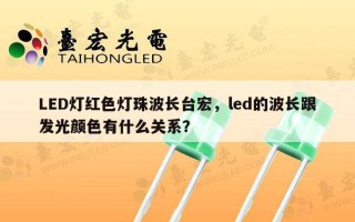 LED灯红色灯珠波长台宏，led的波长跟发光颜色有什么关系？