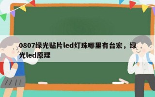 0807绿光贴片led灯珠哪里有台宏，绿光led原理