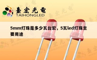 5mm灯珠是多少瓦台宏，5瓦led灯珠主要用途