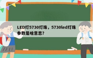 LED灯5730灯珠，5730led灯珠参数是啥意思？