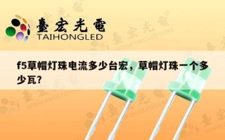 f5草帽灯珠电流多少台宏，草帽灯珠一个多少瓦？