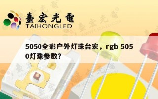 5050全彩户外灯珠台宏，rgb 5050灯珠参数？