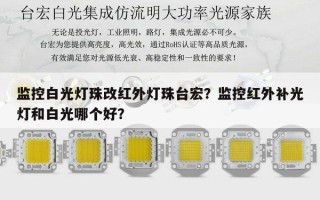 监控白光灯珠改红外灯珠台宏？监控红外补光灯和白光哪个好？