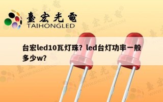 台宏led10瓦灯珠？led台灯功率一般多少w？