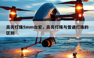 高亮灯珠5mm台宏，高亮灯珠与普通灯珠的区别