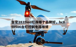 台宏2835led灯珠哪个品牌好，hc8t0506台灯控制电路维修