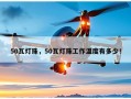 50瓦灯珠，50瓦灯珠工作温度有多少！