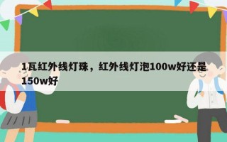 1瓦红外线灯珠，红外线灯泡100w好还是150w好