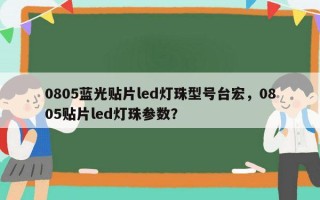 0805蓝光贴片led灯珠型号台宏，0805贴片led灯珠参数？