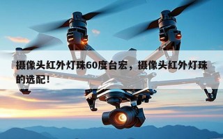 摄像头红外灯珠60度台宏，摄像头红外灯珠的选配！