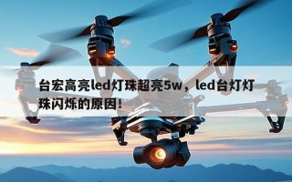 台宏高亮led灯珠超亮5w，led台灯灯珠闪烁的原因！