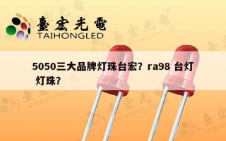5050三大品牌灯珠台宏？ra98 台灯 灯珠？