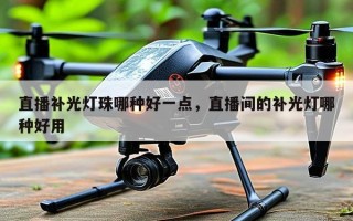 直播补光灯珠哪种好一点，直播间的补光灯哪种好用