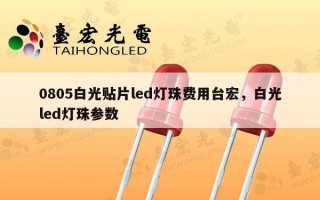 0805白光贴片led灯珠费用台宏，白光led灯珠参数
