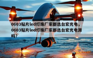 0603贴片led灯珠厂家都选台宏光电，0603贴片led灯珠厂家都选台宏光电源吗？