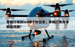 草帽灯珠和led哪个好台宏，草帽灯珠用串联接线图？