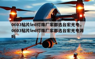 0603贴片led灯珠厂家都选台宏光电，0603贴片led灯珠厂家都选台宏光电源吗