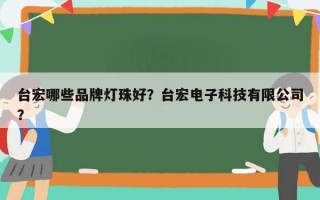 台宏哪些品牌灯珠好？台宏电子科技有限公司？