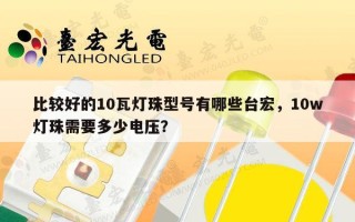 比较好的10瓦灯珠型号有哪些台宏，10w灯珠需要多少电压？