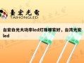 台宏白光大功率led灯珠哪家好，台湾光宏led