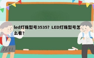 led灯珠型号3535？LED灯珠型号怎么看？