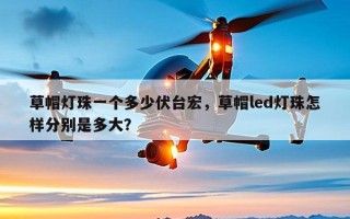 草帽灯珠一个多少伏台宏，草帽led灯珠怎样分别是多大？