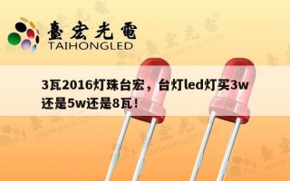 3瓦2016灯珠台宏，台灯led灯买3w还是5w还是8瓦！