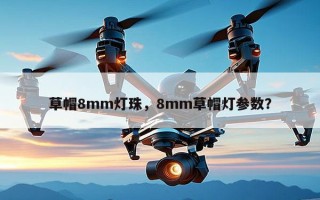 草帽8mm灯珠，8mm草帽灯参数？