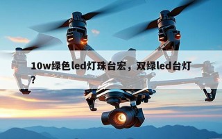 10w绿色led灯珠台宏，双绿led台灯？